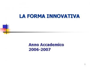 LA FORMA INNOVATIVA Anno Accademico 2006 2007 1