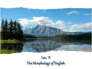 Lec II The Morphology of English Morphology The