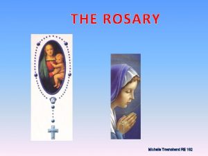 THE ROSARY Michelle Townshend RE 102 The Rosary