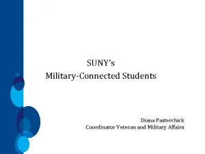 SUNYs MilitaryConnected Students Diana Pasterchick Coordinator Veteran and