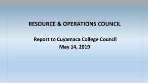 RESOURCE OPERATIONS COUNCIL Report to Cuyamaca College Council