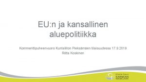 EU n ja kansallinen aluepolitiikka Kommenttipuheenvuoro Kuntaliiton Pieksmen