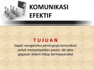 KOMUNIKASI EFEKTIF TUJUAN Dapat mengetahui pentingnya komunikasi untuk