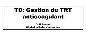 TD Gestion du TRT anticoagulant Dr H Foudad