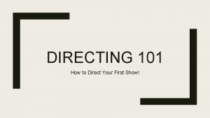 DIRECTING 101 How to Direct Your First Show