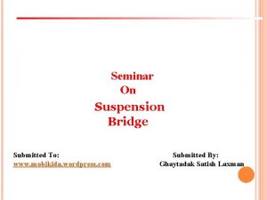 Seminar On Suspension Bridge Submitted To www mobikida