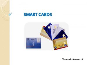 SMART CARDS Sumesh Kumar K What is a
