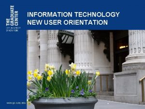 INFORMATION TECHNOLOGY NEW USER ORIENTATION www gc cuny