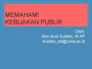 MEMAHAMI KEBIJAKAN PUBLIK Oleh Eko Budi Sulistio M