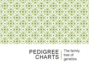 PEDIGREE CHARTS The family tree of genetics PEDIGREE