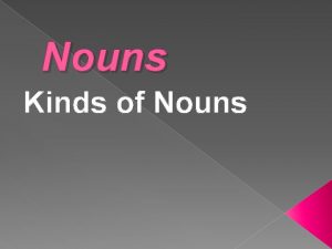 Nouns Kinds of Nouns A Noun is a