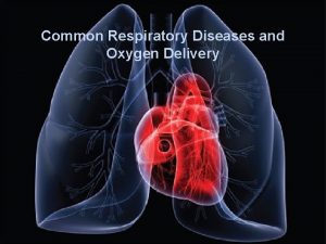 Common Respiratory Diseases and Oxygen Delivery The respiratory