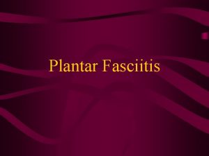 Plantar Fasciitis Objectives Review the pathophysiology of PF