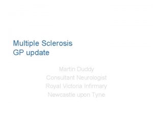 Multiple Sclerosis GP update Martin Duddy Consultant Neurologist