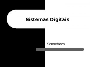 Sistemas Digitais Somadores Somadores l Agora que aprendemos