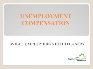 UNEMPLOYMENT COMPENSATION WHAT EMPLOYERS NEED TO KNOW Purpose