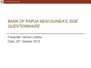 BANK OF PAPUA NEW GUINEAS SIDE QUESTIONNAIRE Presenter