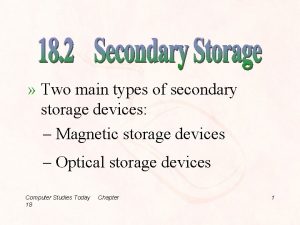 Two main types of secondary storage devices Magnetic