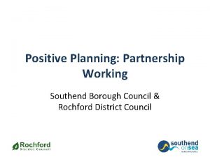 Positive Planning Partnership Working Southend Borough Council Rochford
