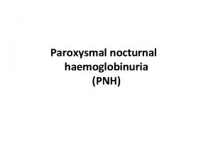 Paroxysmal nocturnal haemoglobinuria PNH PNH is a rare