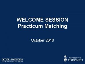 WELCOME SESSION Practicum Matching October 2018 WELCOME TO