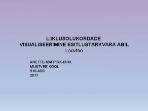 LIIKLUSOLUKORDADE VISUALISEERIMINE ESITLUSTARKVARA ABIL Loovt ANETTEMAI PIRKBIRK MUSTVEE