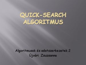 QUICKSEARCH ALGORITMUS Algoritmusok s adatszerkezetek 2 jvri Zsuzsanna