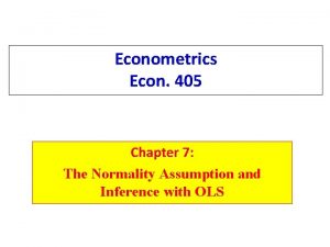 Econometrics Econ 405 Chapter 7 The Normality Assumption