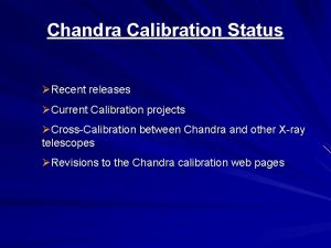 Chandra Calibration Status Recent releases Current Calibration projects