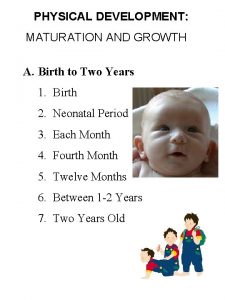 PHYSICAL DEVELOPMENT MATURATION AND GROWTH A Birth to