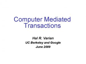 Computer Mediated Transactions Hal R Varian UC Berkeley