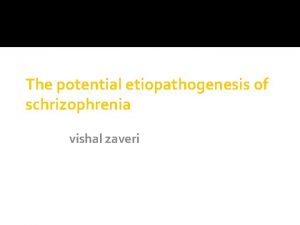 The potential etiopathogenesis of schrizophrenia vishal zaveri Schizophrenia