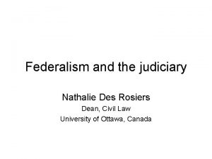 Federalism and the judiciary Nathalie Des Rosiers Dean