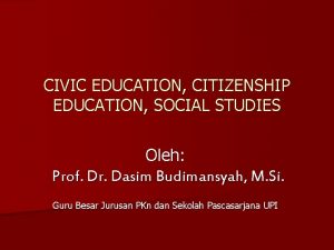 CIVIC EDUCATION CITIZENSHIP EDUCATION SOCIAL STUDIES Oleh Prof
