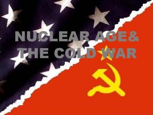 NUCLEAR AGE THE COLD WAR Nuclear age The