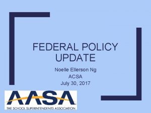 FEDERAL POLICY UPDATE Noelle Ellerson Ng ACSA July