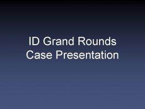 ID Grand Rounds Case Presentation History of Present