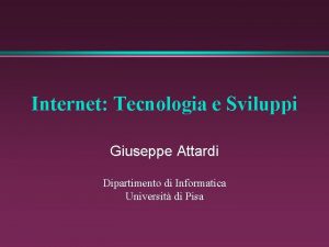 Internet Tecnologia e Sviluppi Giuseppe Attardi Dipartimento di