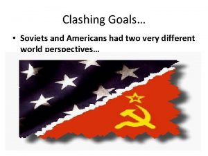 Clashing Goals Soviets and Americans had two very