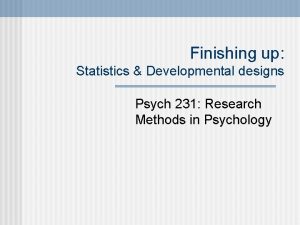 Finishing up Statistics Developmental designs Psych 231 Research
