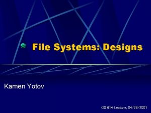 File Systems Designs Kamen Yotov CS 614 Lecture
