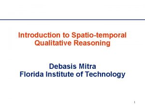 Introduction to Spatiotemporal Qualitative Reasoning Debasis Mitra Florida