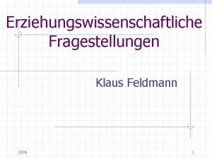 Erziehungswissenschaftliche Fragestellungen Klaus Feldmann 2009 1 Fragen Wie