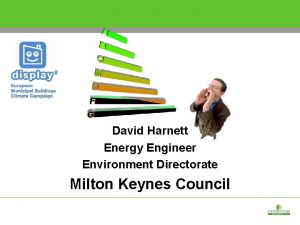 David Harnett Energy Engineer Environment Directorate Milton Keynes