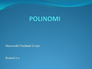 POLINOMI Nastavnik Vladimir Cveji Razred 7 2 Polinomi
