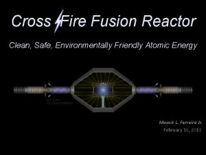 Cross Fire Fusion Reactor Clean Safe Environmentally Friendly