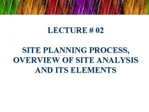 LECTURE 02 SITE PLANNING PROCESS OVERVIEW OF SITE