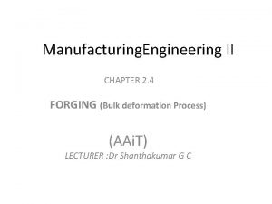 Manufacturing Engineering II CHAPTER 2 4 FORGING Bulk