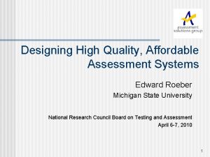 Designing High Quality Affordable Assessment Systems Edward Roeber