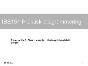 IBE 151 Praktisk programmering Professor Kai A Olsen